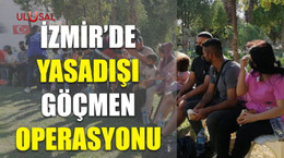 İzmir'de yasa dışı göçmen operasyonu
